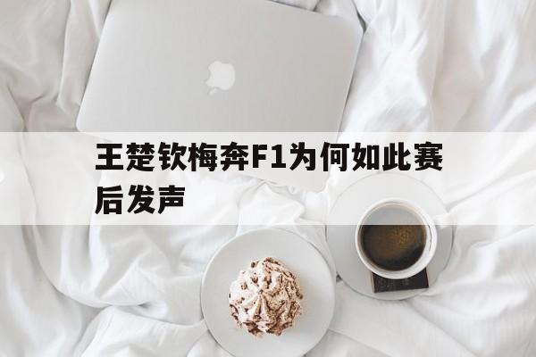 王楚钦梅奔F1为何如此赛后发声(王楚钦事件中国警方介入了吗最新消息) 王楚钦梅奔F1为何如此赛后发声(王楚钦事件中国警方介入了吗最新消息)