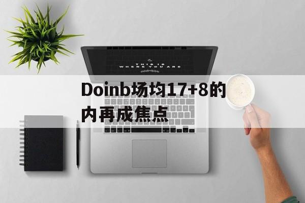 Doinb场均17+8的内再成焦点(doinb比赛)